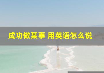 成功做某事 用英语怎么说